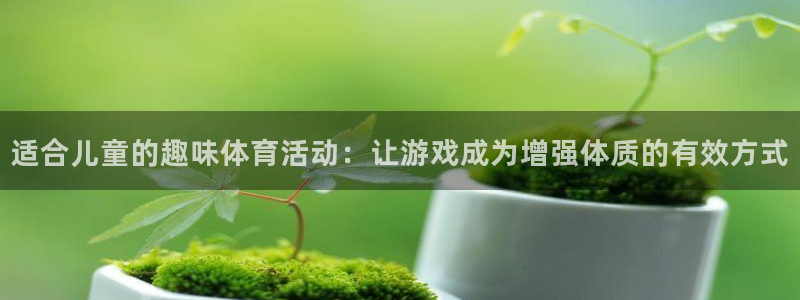 尊龙官网下载注册:适合儿童的趣味体育活动:让游戏成为增强体质